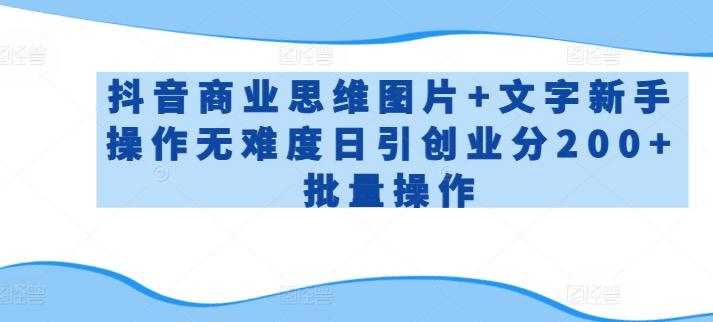 抖音商业思维图片+文字新手操作无难度日引创业分200+批量操作【揭秘】-爱找项目网