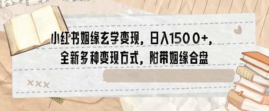 小红书姻缘玄学变现，日入1500+，全新多种变现方式，附带姻缘合盘【揭秘】-爱找项目网