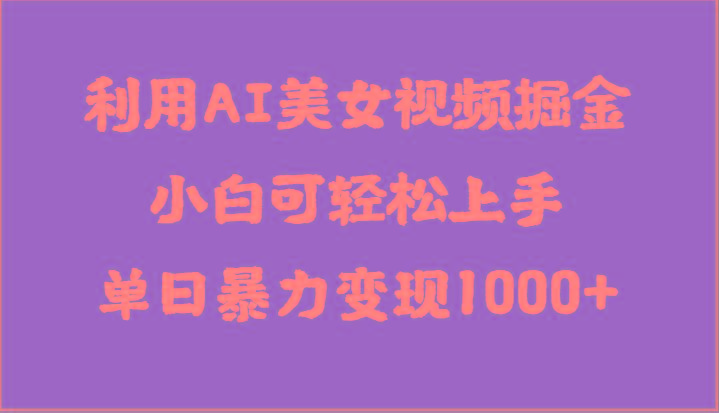 利用AI美女视频掘金，小白可轻松上手，单日暴力变现1000+，想象不到的简单-爱找项目网
