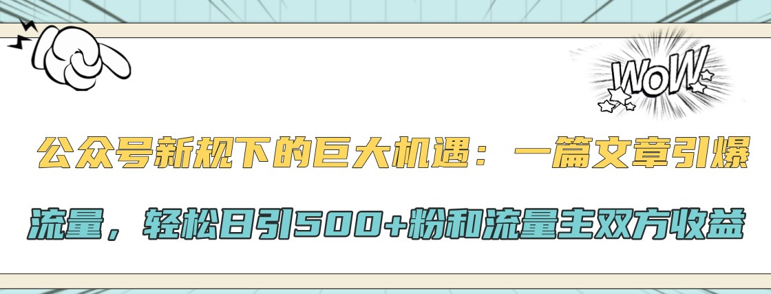 公众号新规下的巨大机遇：一篇文章引爆流量，轻松日引500+粉和流量主双方收益-爱找项目网