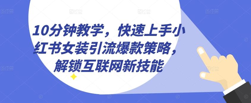 10分钟教学，快速上手小红书女装引流爆款策略，解锁互联网新技能【揭秘】-爱找项目网