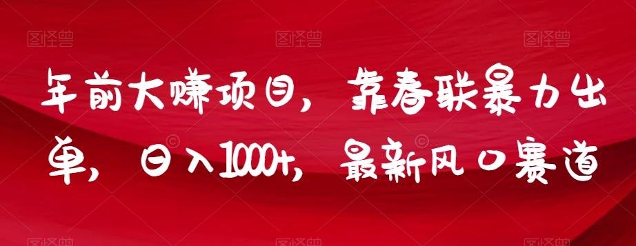 年前大赚项目，靠春联暴力出单，日入1000+，最新风口赛道【揭秘】-爱找项目网