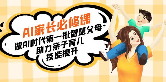 【宝妈 宝爸力荐】AI家长必修课：做AI时代第一批智慧父母，助力亲子育儿…-爱找项目网