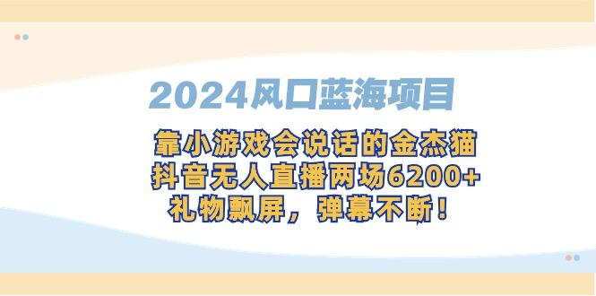 2024风口蓝海项目，靠小游戏会说话的金杰猫，抖音无人直播两场6200+，礼…-爱找项目网