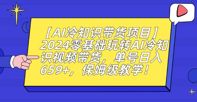 【AI冷知识带货项目】2024零基础玩转AI冷知识视频带货，单号日入659+，保姆级教学【揭秘】-爱找项目网
