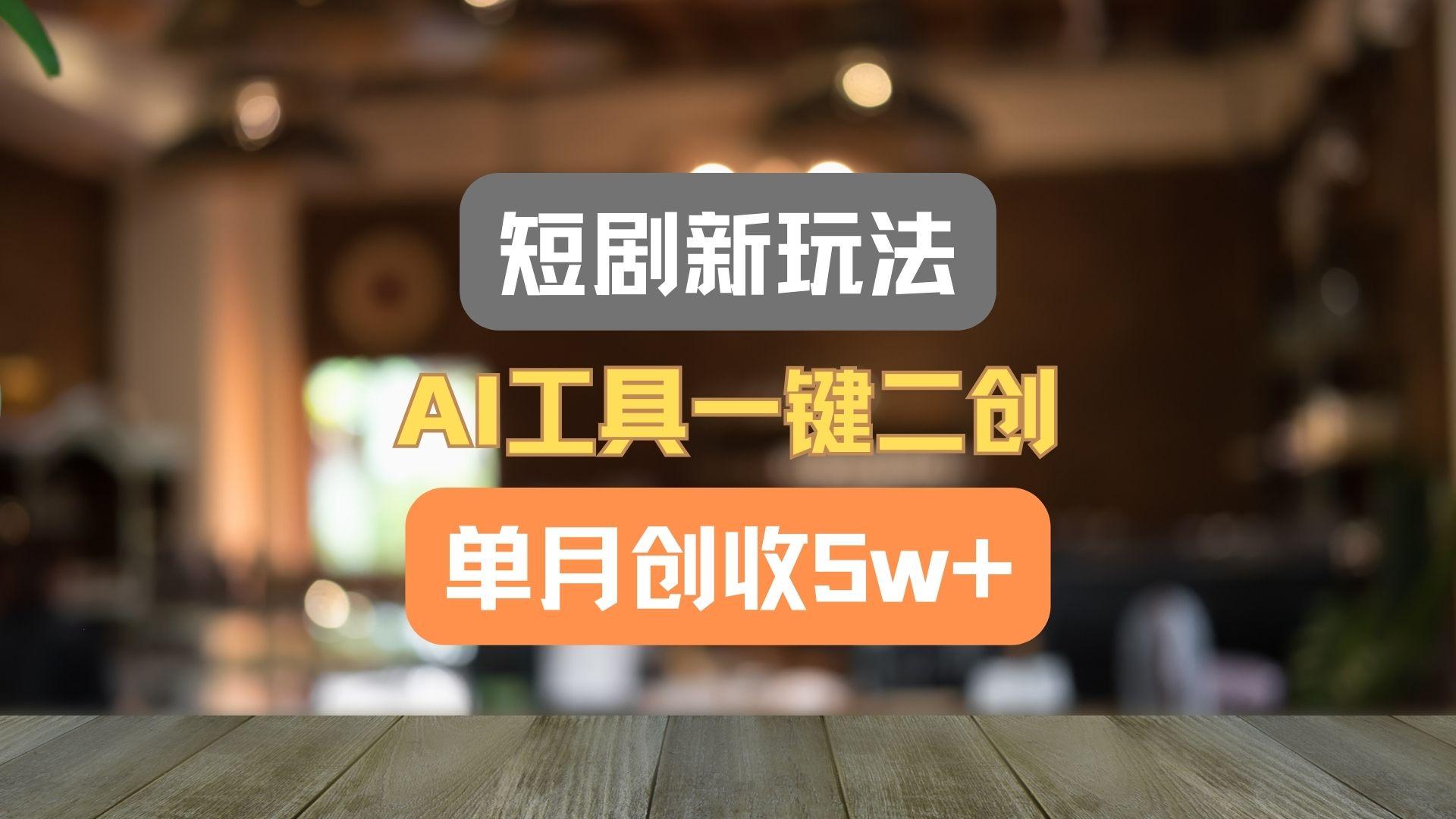 短剧新玩法，AI工具一键二创，单月创收5w+！-爱找项目网
