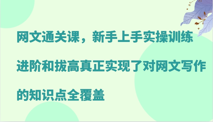 网文通关课，新手上手实操训练，进阶和拔高真正实现了对网文写作的知识点全覆盖-爱找项目网