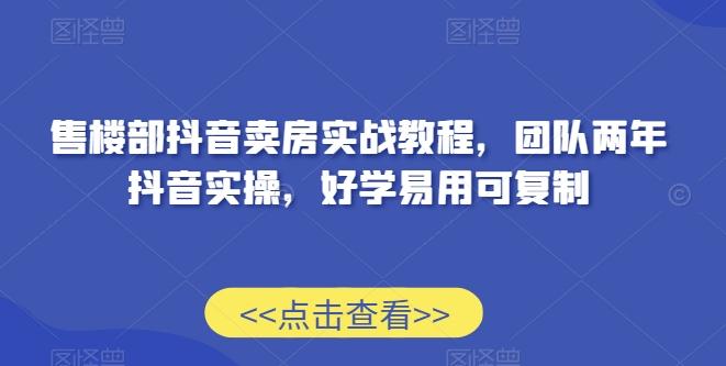 售楼部抖音卖房实战教程，团队两年抖音实操，好学易用可复制-爱找项目网
