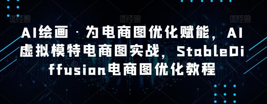 AI绘画·为电商图优化赋能，AI虚拟模特电商图实战，StableDiffusion电商图优化教程-爱找项目网