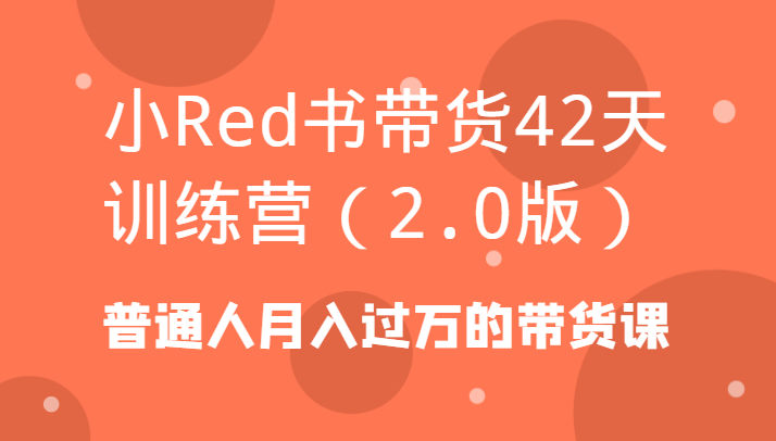 小Red书带货42天训练营(2.0版)普通人月入过万的带货课-爱找项目网