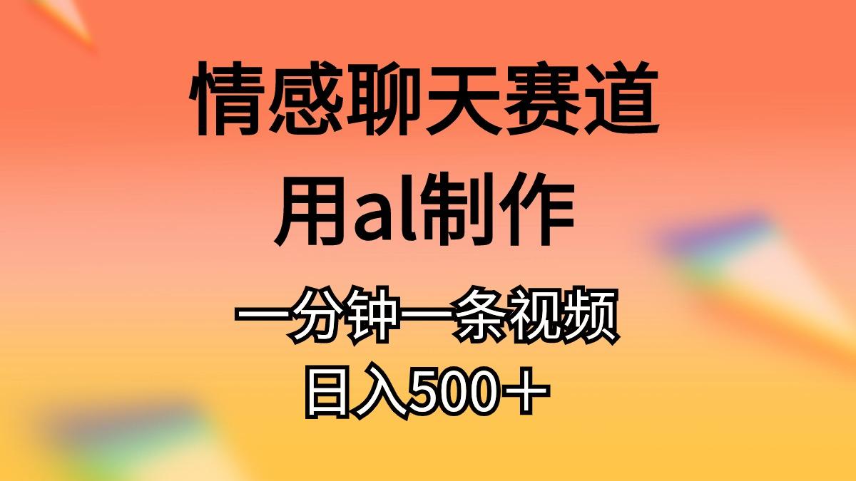 情感聊天赛道用al制作一分钟一条视频日入500＋-爱找项目网