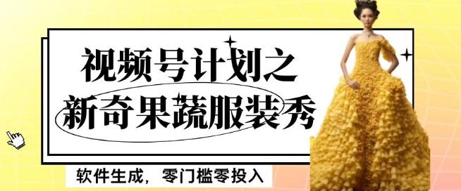 最新项目视频号计划之新奇果蔬服装秀，软件生成，零门槛零投入也可月入5000+【揭秘】-爱找项目网