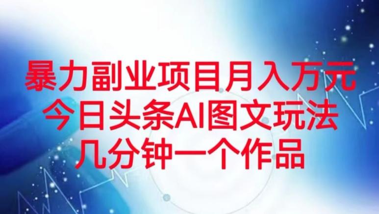 暴力副业项目月入万元，今日头条AI图文玩法，几分钟一个作品-爱找项目网