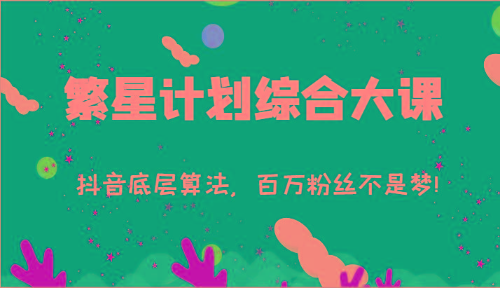 2024繁星计划综合大课：抖音底层算法，百万粉丝不是梦!(77节)-爱找项目网