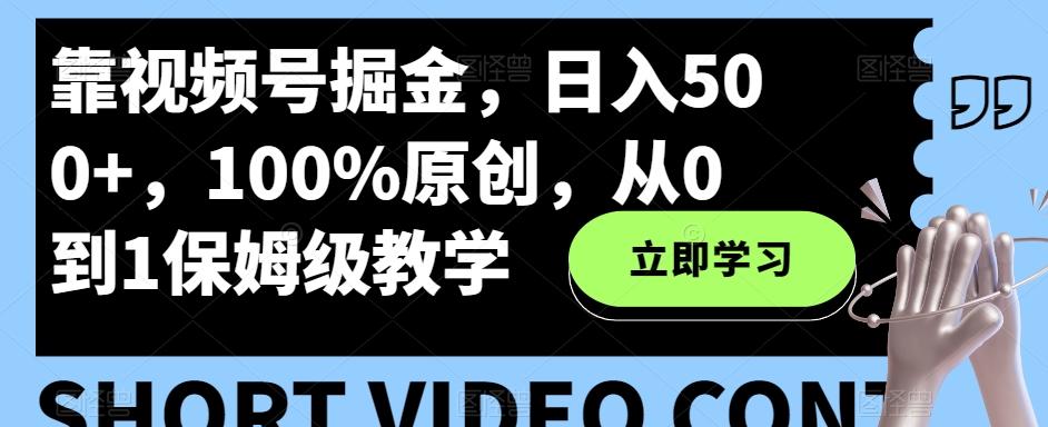 靠视频号掘金，日入500+，100%原创，从0到1保姆级教学-爱找项目网