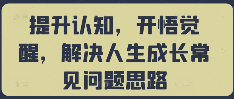 提升认知，开悟觉醒，解决人生成长常见问题思路-爱找项目网