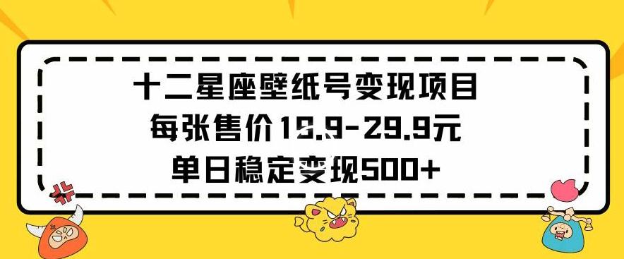 十二星座壁纸号变现项目每张售价19元单日稳定变现500+以上【揭秘】-爱找项目网