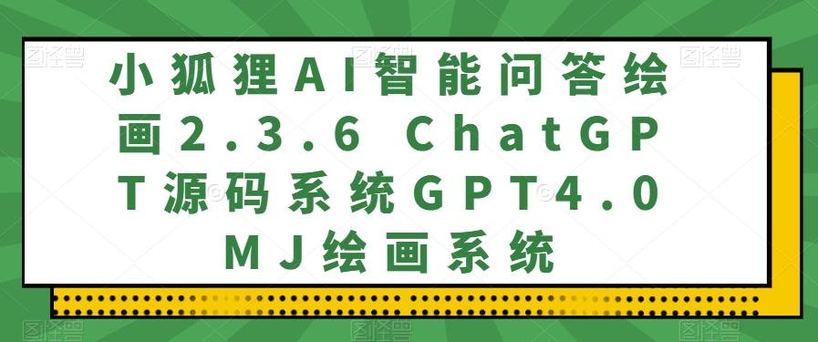 小狐狸AI智能问答绘画2.3.6 ChatGPT源码系统GPT4.0MJ绘画系统-爱找项目网