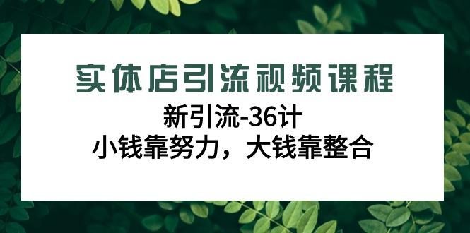 实体店引流视频课程，新引流-36计，小钱靠努力，大钱靠整合(48节课)-爱找项目网