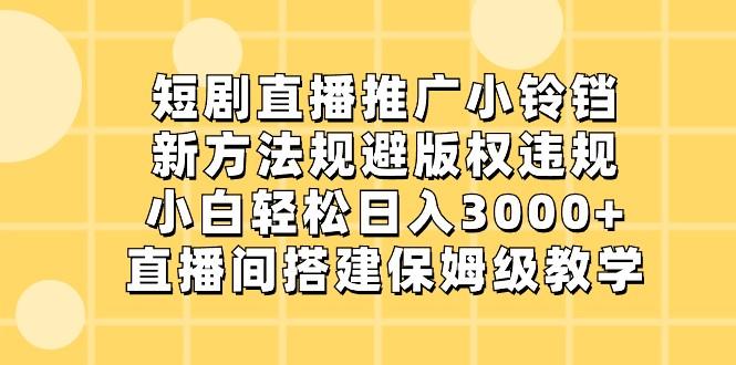 短剧直播推广小铃铛，小白轻松日入3000+，新方法规避版权违规，直播间搭建保姆级教学-爱找项目网