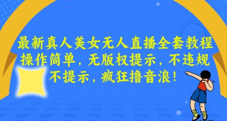 最新真人美女无人直播全套教程，操作简单，无版权提示，不违规，不提示，疯狂撸音浪【揭秘】-爱找项目网