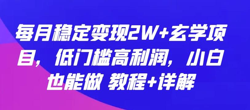 每月稳定变现2W+玄学项目，低门槛高利润，小白也能做 教程+详解【揭秘】-爱找项目网