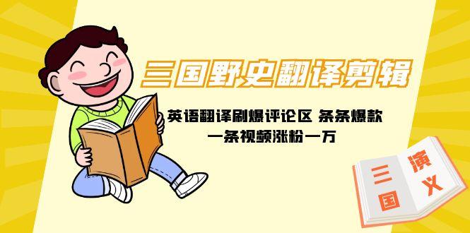 (9264期)三国野史翻译剪辑 英语翻译刷爆评论区 条条爆款一条视频涨粉1w+附888G素材-爱找项目网