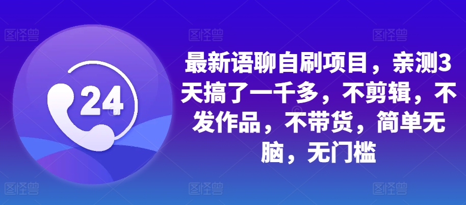 最新语聊自刷项目，亲测3天搞了一千多，不剪辑，不发作品，不带货，简单无脑，无门槛-爱找项目网