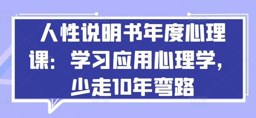 人性说明书年度心理课：学习应用心理学，少走10年弯路-爱找项目网