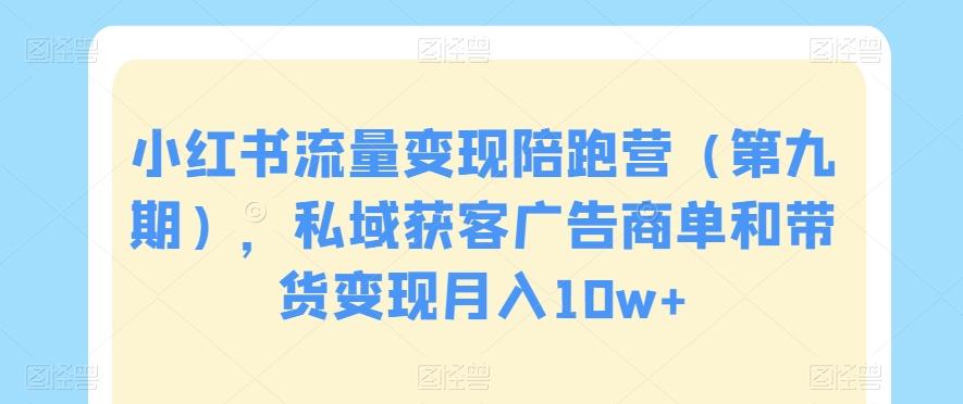 小红书流量变现陪跑营（第九期），私域获客广告商单和带货变现月入10w+-爱找项目网
