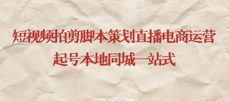 短视频拍剪脚本策划直播电商运营起号本地同城一站式-爱找项目网