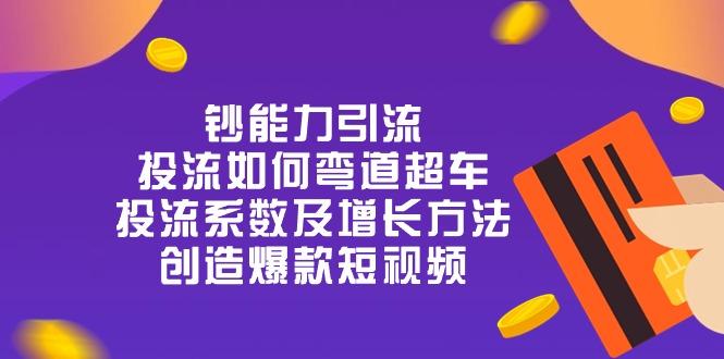 钞 能 力 引 流：投流弯道超车，投流系数及增长方法，创造爆款短视频-20节-爱找项目网