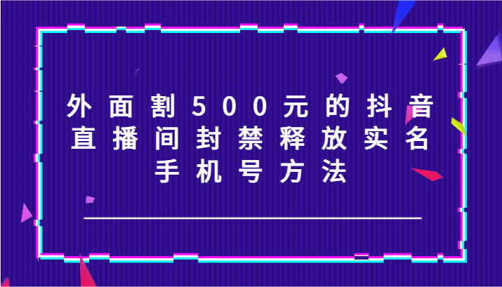外面割500元的抖音直播间封禁释放实名/手机号方法！-爱找项目网
