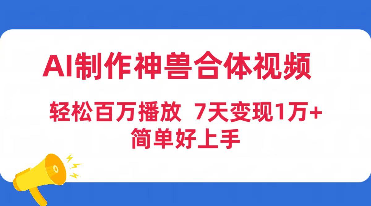 (9600期)AI制作神兽合体视频，轻松百万播放，七天变现1万+简单好上手(工具+素材)-爱找项目网