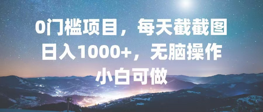 0门槛项目，每天截截图，日入1000+，轻松无脑，小白可做-爱找项目网