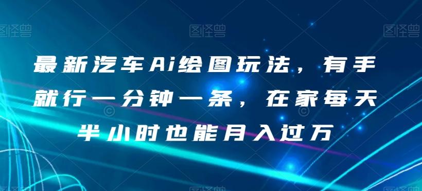 最新汽车Ai绘图玩法，有手就行一分钟一条，在家每天半小时也能月入过万【揭秘】-爱找项目网