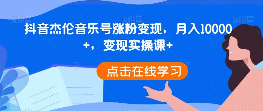 抖音杰伦音乐号涨粉变现，月入10000+，变现实操课+-爱找项目网