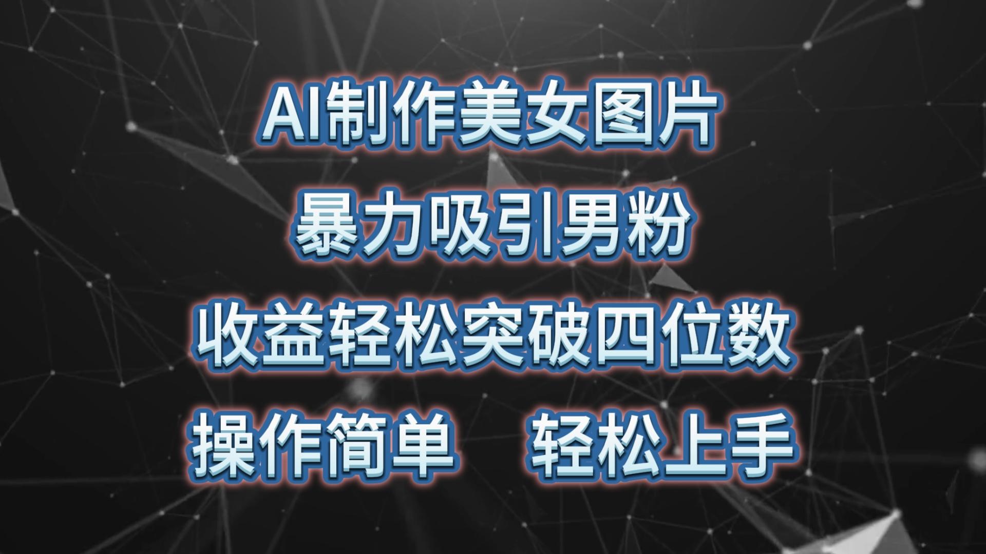 AI制作美女图片，暴力吸引男粉，收益轻松突破四位数，操作简单 上手难度低-爱找项目网