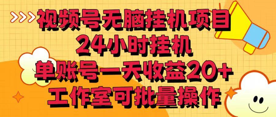 视频号无脑挂机项目，24小时挂机，单账号一天收益20＋，工作室可批量操作-爱找项目网