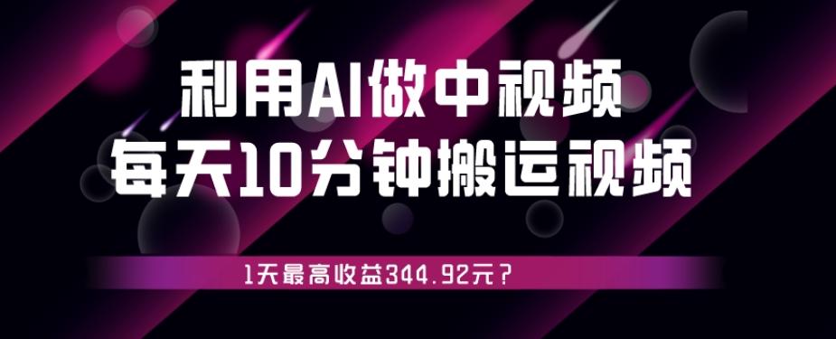 利用AI做中视频，每天10分钟搬运国外视频，1天最高收益344.92元？-爱找项目网