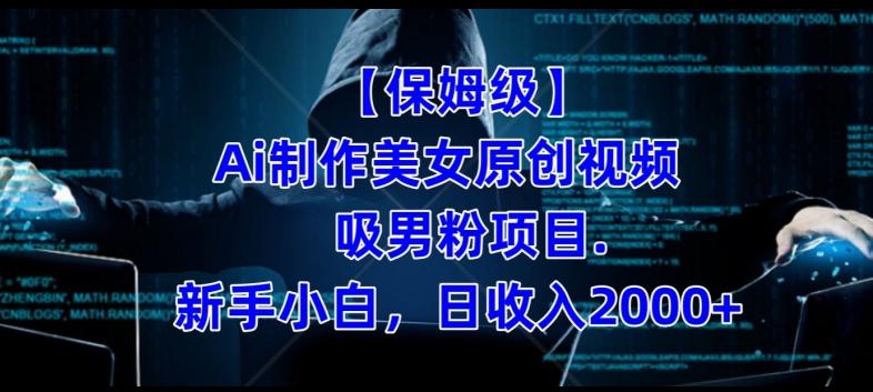 【保姆级】制作Ai美女原创视频+吸男粉项目，小白日收入2000+-爱找项目网