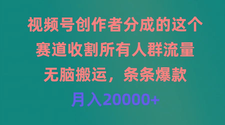 (9406期)视频号创作者分成的这个赛道，收割所有人群流量，无脑搬运，条条爆款，…-爱找项目网