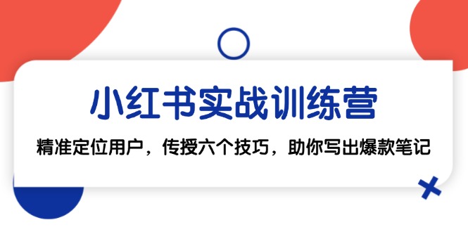 小红书实战训练营：精准定位用户，传授六个技巧，助你写出爆款笔记-爱找项目网