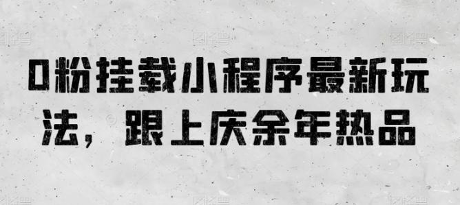 0粉挂载小程序最新玩法，跟上庆余年热品-爱找项目网