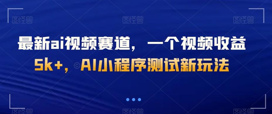 最新ai视频赛道，一个视频收益5k+，AI小程序测试新玩法-爱找项目网