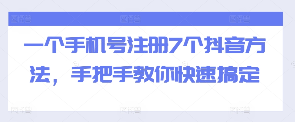 一个手机号注册7个抖音方法，手把手教你快速搞定-爱找项目网