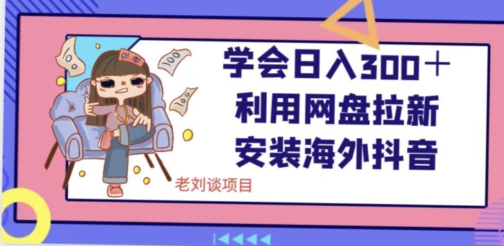 学会日入300＋，利用网盘拉新安装海外抖音保姆级教学【揭秘】-爱找项目网