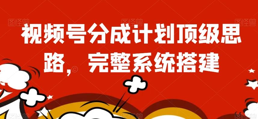 视频号分成计划顶级思路，完整系统搭建【揭秘】-爱找项目网