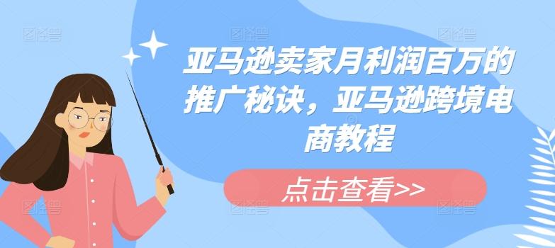 亚马逊卖家月利润百万的推广秘诀，亚马逊跨境电商教程-爱找项目网
