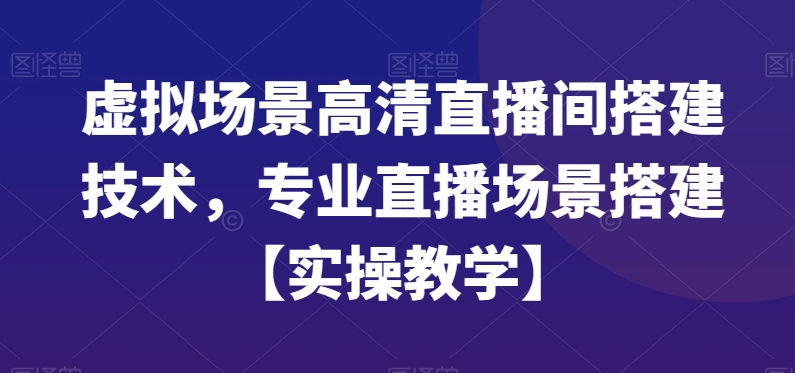 虚拟场景高清直播间搭建技术，专业直播场景搭建【实操教学】-爱找项目网